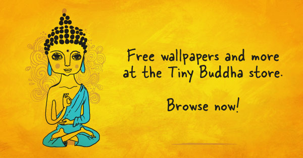 Free wallpapers and more at the Tiny Buddha store. Browse now!